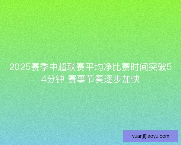 2025赛季中超联赛平均净比赛时间突破54分钟 赛事节奏逐步加快