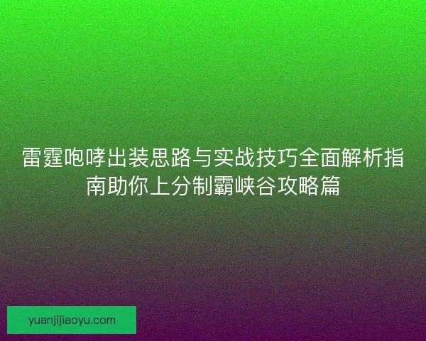 雷霆咆哮出装思路与实战技巧全面解析指南助你上分制霸峡谷攻略篇