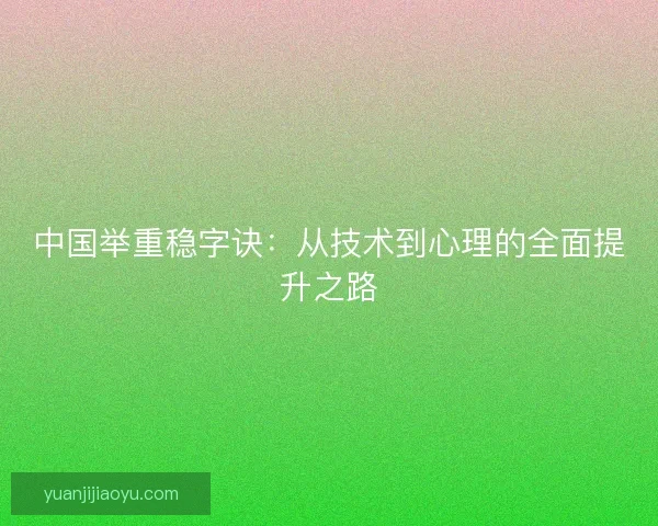 中国举重稳字诀:从技术到心理的全面提升之路 中国举重稳字诀:从技术到心理的全面提升之路