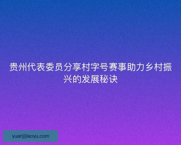 贵州代表委员分享村字号赛事助力乡村振兴的发展秘诀