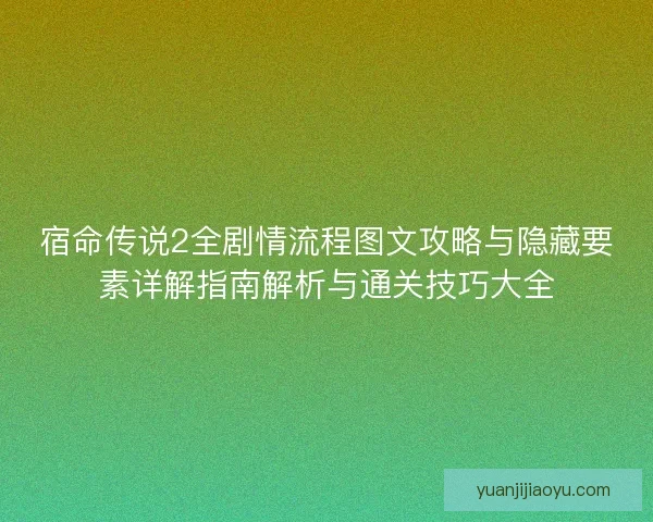 宿命传说2全剧情流程图文攻略与隐藏要素详解指南解析与通关技巧大全 宿命传说2全剧情流程图文攻略与隐藏要素详解指南解析与通关技巧大全