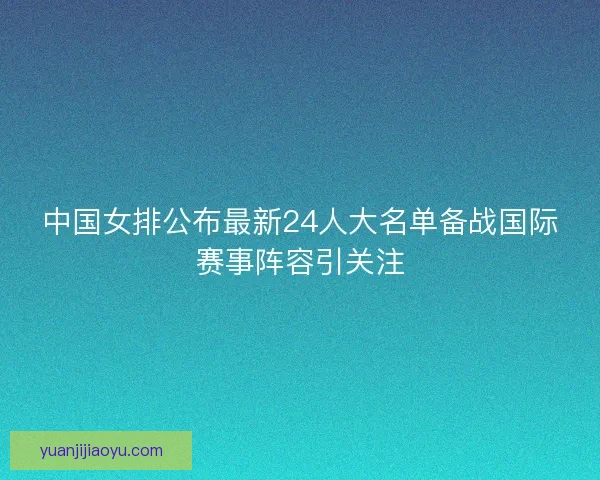 中国女排公布最新24人大名单备战国际赛事阵容引关注