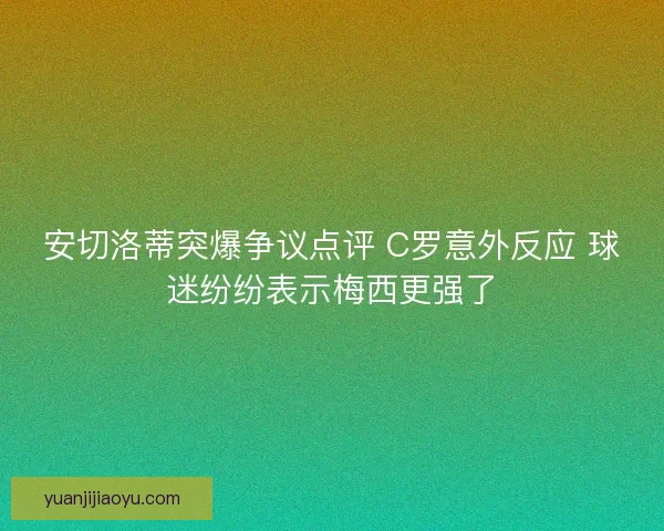 安切洛蒂突爆争议点评 C罗意外反应 球迷纷纷表示梅西更强了