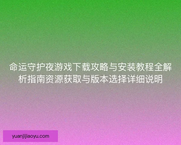 命运守护夜游戏下载攻略与安装教程全解析指南资源获取与版本选择详细说明