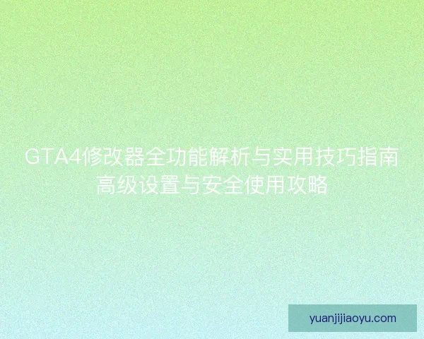 GTA4修改器全功能解析与实用技巧指南高级设置与安全使用攻略 GTA4修改器全功能解析与实用技巧指南高级设置与安全使用攻略