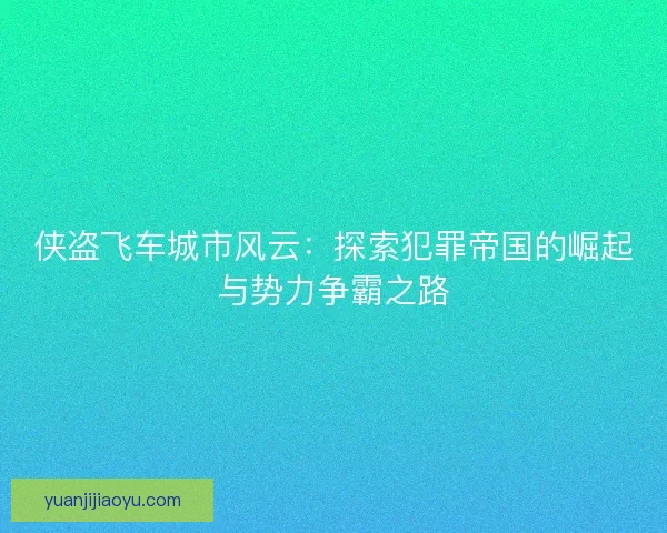 侠盗飞车城市风云：探索犯罪帝国的崛起与势力争霸之路